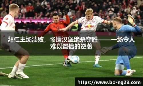 拜仁主场溃败，惨遭汉堡绝杀夺胜——一场令人难以置信的逆袭