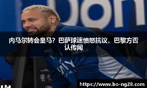 内马尔转会皇马？巴萨球迷愤怒抗议，巴黎方否认传闻