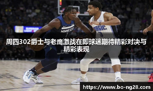 周四302爵士与老鹰激战在即球迷期待精彩对决与精彩表现