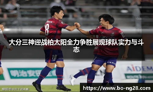 大分三神迎战柏太阳全力争胜展现球队实力与斗志