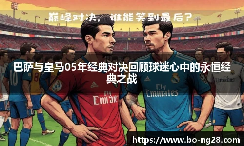 巴萨与皇马05年经典对决回顾球迷心中的永恒经典之战